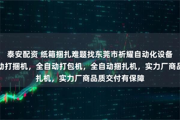 泰安配资 纸箱捆扎难题找东莞市祈耀自动化设备，专注纸箱自动打捆机，全自动打包机，全自动捆扎机，实力厂商品质交付有保障