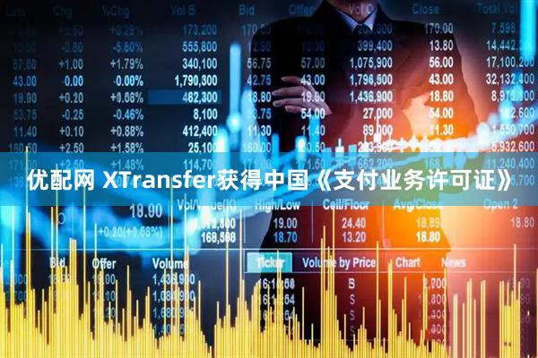 优配网 XTransfer获得中国《支付业务许可证》