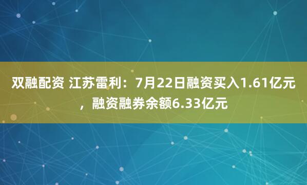 双融配资 江苏雷利:7月22日融资买入1.61亿元,融资融券余额6.33亿元